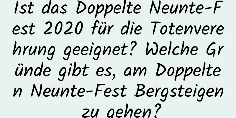 Ist das Doppelte Neunte-Fest 2020 für die Totenverehrung geeignet? Welche Gründe gibt es, am Doppelten Neunte-Fest Bergsteigen zu gehen?