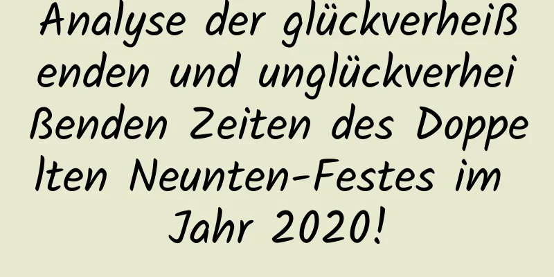 Analyse der glückverheißenden und unglückverheißenden Zeiten des Doppelten Neunten-Festes im Jahr 2020!