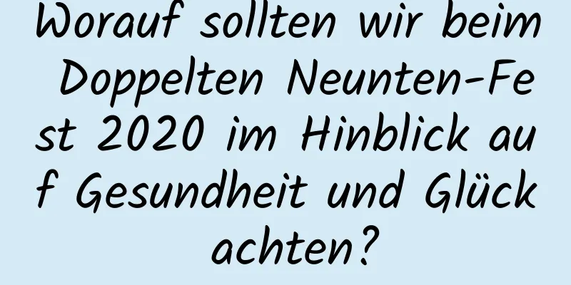 Worauf sollten wir beim Doppelten Neunten-Fest 2020 im Hinblick auf Gesundheit und Glück achten?