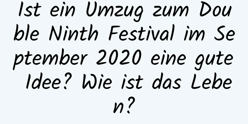 Ist ein Umzug zum Double Ninth Festival im September 2020 eine gute Idee? Wie ist das Leben?