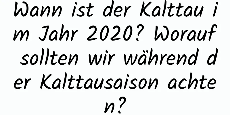 Wann ist der Kalttau im Jahr 2020? Worauf sollten wir während der Kalttausaison achten?