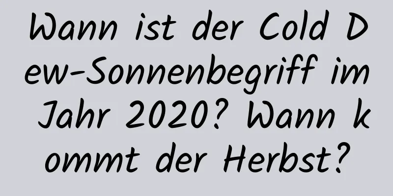 Wann ist der Cold Dew-Sonnenbegriff im Jahr 2020? Wann kommt der Herbst?