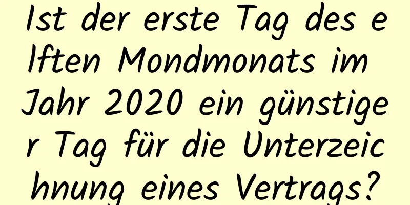 Ist der erste Tag des elften Mondmonats im Jahr 2020 ein günstiger Tag für die Unterzeichnung eines Vertrags?