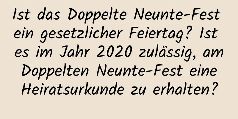 Ist das Doppelte Neunte-Fest ein gesetzlicher Feiertag? Ist es im Jahr 2020 zulässig, am Doppelten Neunte-Fest eine Heiratsurkunde zu erhalten?