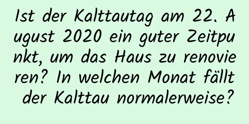 Ist der Kalttautag am 22. August 2020 ein guter Zeitpunkt, um das Haus zu renovieren? In welchen Monat fällt der Kalttau normalerweise?