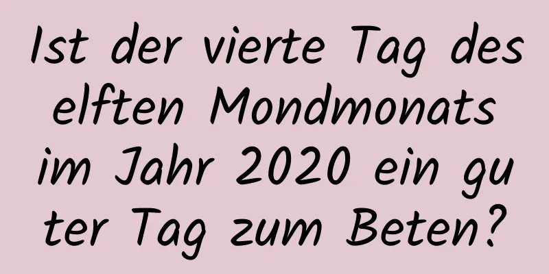 Ist der vierte Tag des elften Mondmonats im Jahr 2020 ein guter Tag zum Beten?