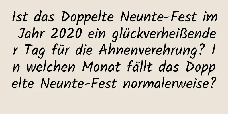 Ist das Doppelte Neunte-Fest im Jahr 2020 ein glückverheißender Tag für die Ahnenverehrung? In welchen Monat fällt das Doppelte Neunte-Fest normalerweise?