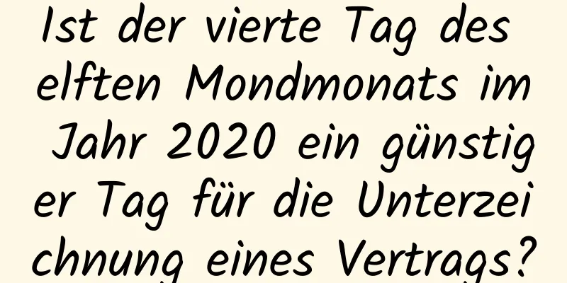 Ist der vierte Tag des elften Mondmonats im Jahr 2020 ein günstiger Tag für die Unterzeichnung eines Vertrags?