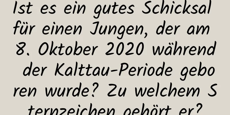 Ist es ein gutes Schicksal für einen Jungen, der am 8. Oktober 2020 während der Kalttau-Periode geboren wurde? Zu welchem ​​Sternzeichen gehört er?