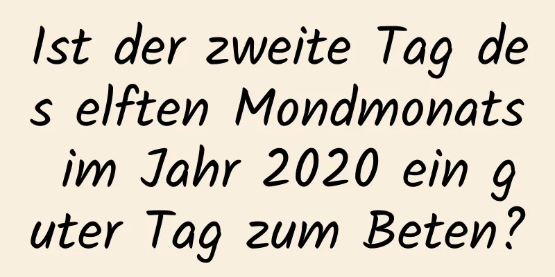 Ist der zweite Tag des elften Mondmonats im Jahr 2020 ein guter Tag zum Beten?