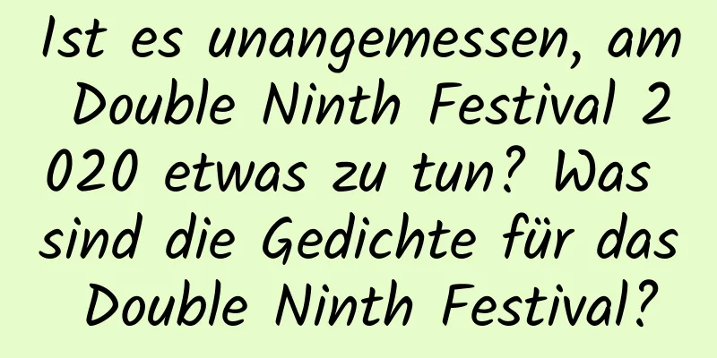 Ist es unangemessen, am Double Ninth Festival 2020 etwas zu tun? Was sind die Gedichte für das Double Ninth Festival?