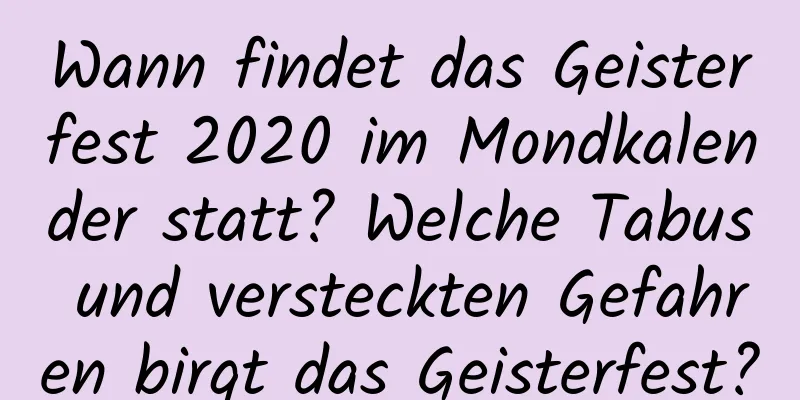 Wann findet das Geisterfest 2020 im Mondkalender statt? Welche Tabus und versteckten Gefahren birgt das Geisterfest?