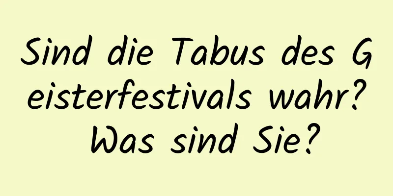 Sind die Tabus des Geisterfestivals wahr? Was sind Sie?