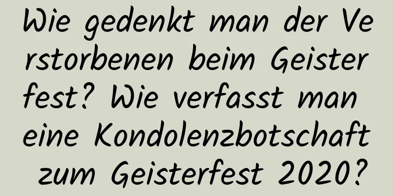 Wie gedenkt man der Verstorbenen beim Geisterfest? Wie verfasst man eine Kondolenzbotschaft zum Geisterfest 2020?