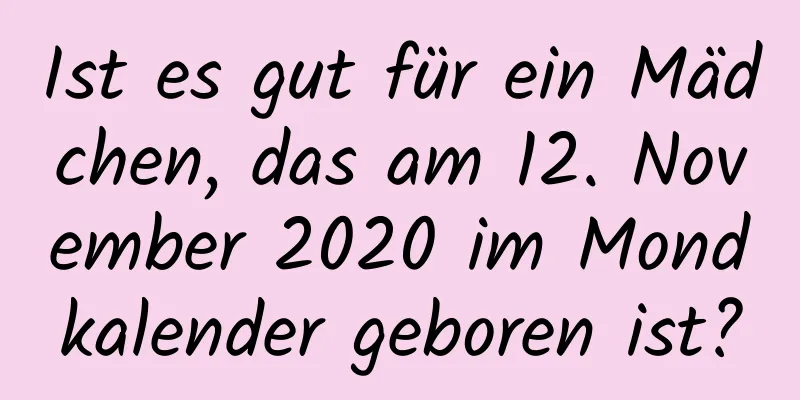 Ist es gut für ein Mädchen, das am 12. November 2020 im Mondkalender geboren ist?