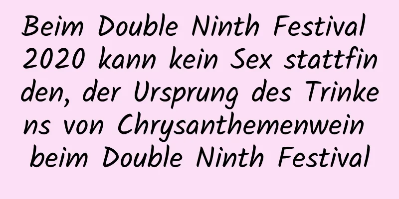 Beim Double Ninth Festival 2020 kann kein Sex stattfinden, der Ursprung des Trinkens von Chrysanthemenwein beim Double Ninth Festival