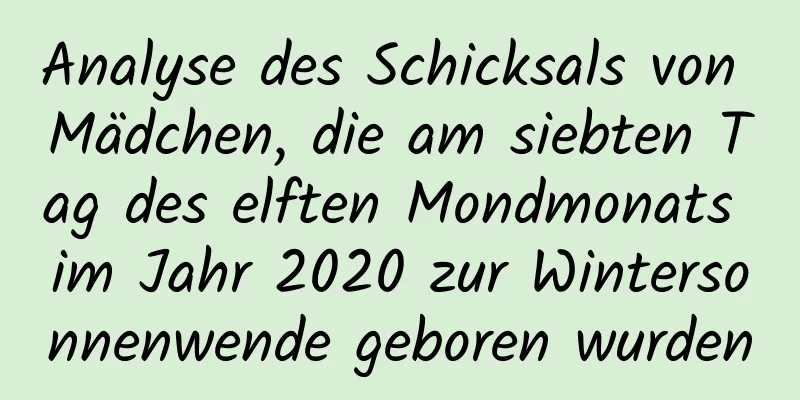 Analyse des Schicksals von Mädchen, die am siebten Tag des elften Mondmonats im Jahr 2020 zur Wintersonnenwende geboren wurden