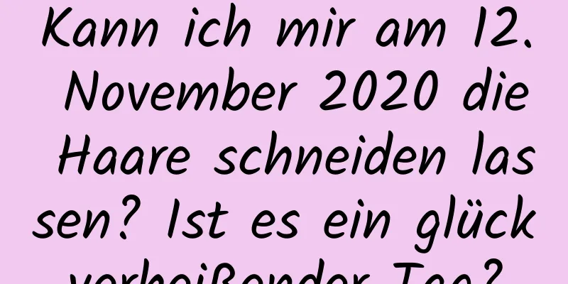 Kann ich mir am 12. November 2020 die Haare schneiden lassen? Ist es ein glückverheißender Tag?