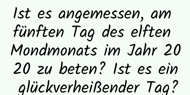 Ist es angemessen, am fünften Tag des elften Mondmonats im Jahr 2020 zu beten? Ist es ein glückverheißender Tag?