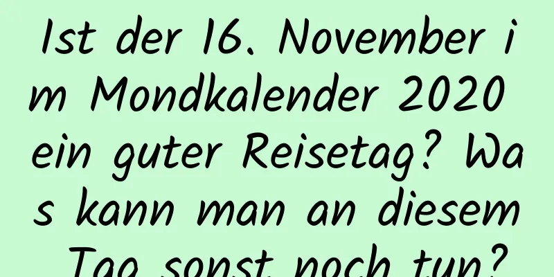 Ist der 16. November im Mondkalender 2020 ein guter Reisetag? Was kann man an diesem Tag sonst noch tun?