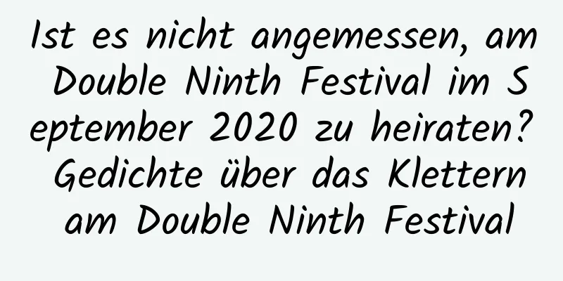 Ist es nicht angemessen, am Double Ninth Festival im September 2020 zu heiraten? Gedichte über das Klettern am Double Ninth Festival