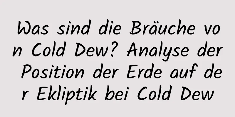 Was sind die Bräuche von Cold Dew? Analyse der Position der Erde auf der Ekliptik bei Cold Dew