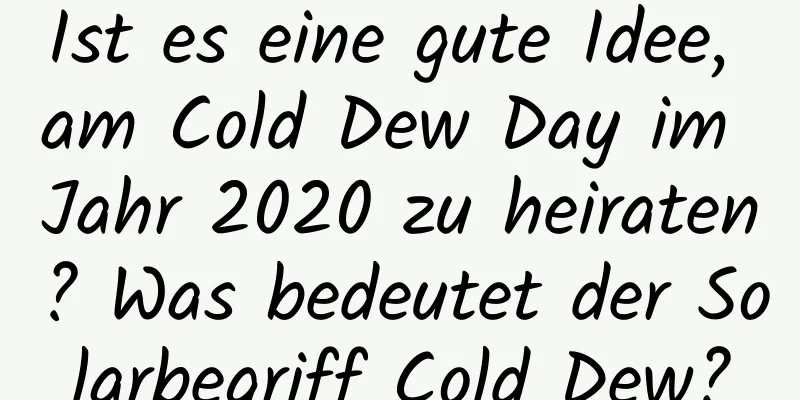 Ist es eine gute Idee, am Cold Dew Day im Jahr 2020 zu heiraten? Was bedeutet der Solarbegriff Cold Dew?