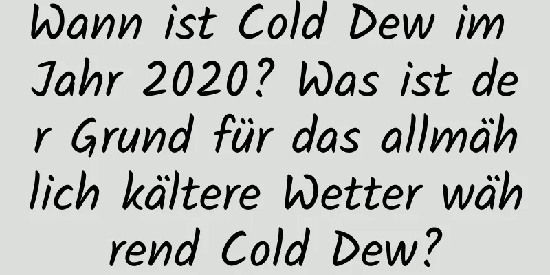 Wann ist Cold Dew im Jahr 2020? Was ist der Grund für das allmählich kältere Wetter während Cold Dew?