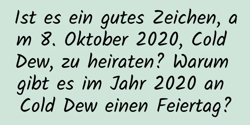 Ist es ein gutes Zeichen, am 8. Oktober 2020, Cold Dew, zu heiraten? Warum gibt es im Jahr 2020 an Cold Dew einen Feiertag?