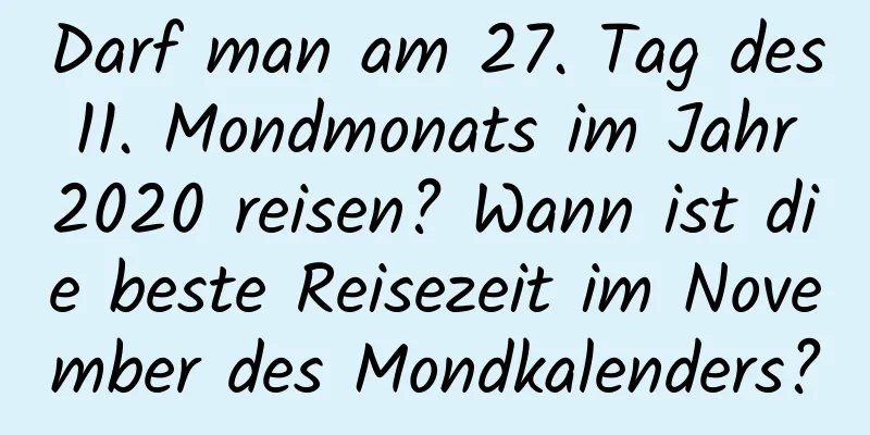 Darf man am 27. Tag des 11. Mondmonats im Jahr 2020 reisen? Wann ist die beste Reisezeit im November des Mondkalenders?