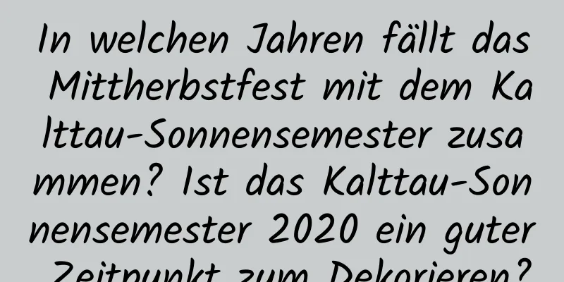 In welchen Jahren fällt das Mittherbstfest mit dem Kalttau-Sonnensemester zusammen? Ist das Kalttau-Sonnensemester 2020 ein guter Zeitpunkt zum Dekorieren?