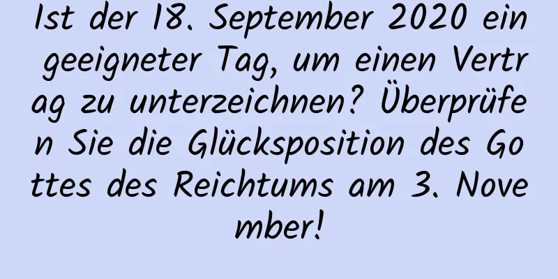 Ist der 18. September 2020 ein geeigneter Tag, um einen Vertrag zu unterzeichnen? Überprüfen Sie die Glücksposition des Gottes des Reichtums am 3. November!