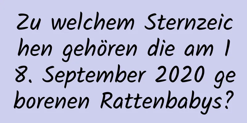 Zu welchem ​​Sternzeichen gehören die am 18. September 2020 geborenen Rattenbabys?