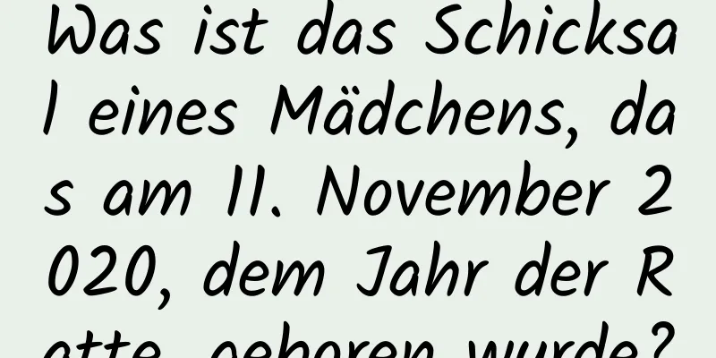 Was ist das Schicksal eines Mädchens, das am 11. November 2020, dem Jahr der Ratte, geboren wurde?