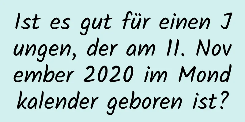 Ist es gut für einen Jungen, der am 11. November 2020 im Mondkalender geboren ist?