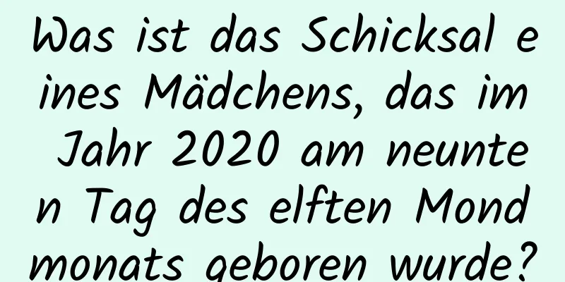 Was ist das Schicksal eines Mädchens, das im Jahr 2020 am neunten Tag des elften Mondmonats geboren wurde?