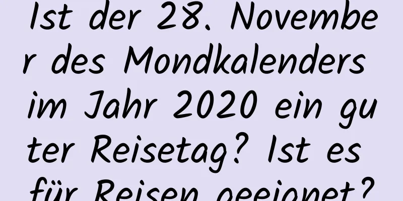 Ist der 28. November des Mondkalenders im Jahr 2020 ein guter Reisetag? Ist es für Reisen geeignet?