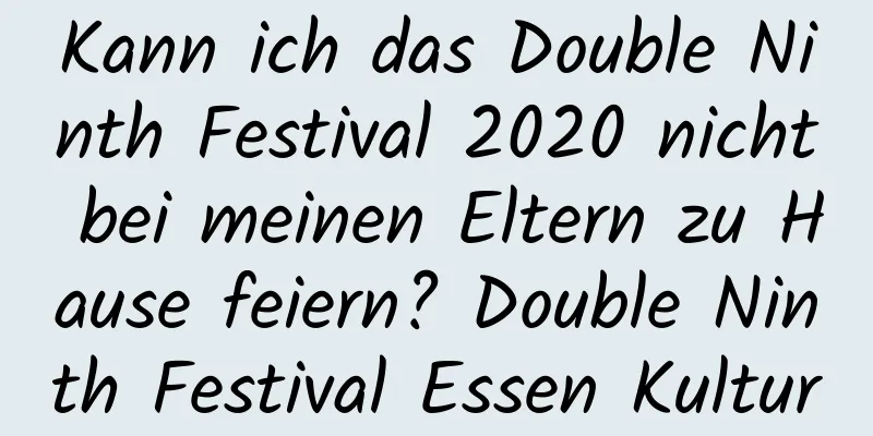 Kann ich das Double Ninth Festival 2020 nicht bei meinen Eltern zu Hause feiern? Double Ninth Festival Essen Kultur