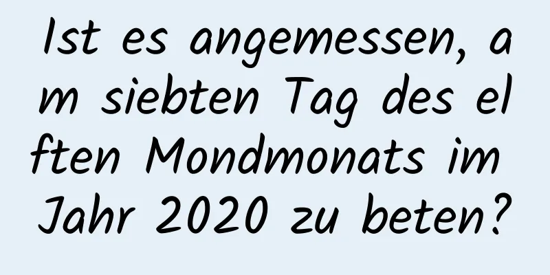 Ist es angemessen, am siebten Tag des elften Mondmonats im Jahr 2020 zu beten?