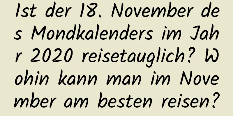 Ist der 18. November des Mondkalenders im Jahr 2020 reisetauglich? Wohin kann man im November am besten reisen?