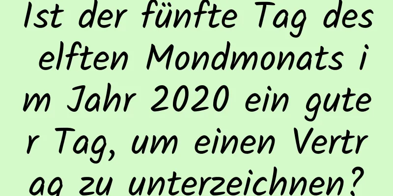 Ist der fünfte Tag des elften Mondmonats im Jahr 2020 ein guter Tag, um einen Vertrag zu unterzeichnen?