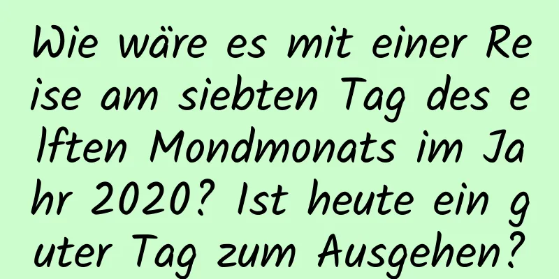 Wie wäre es mit einer Reise am siebten Tag des elften Mondmonats im Jahr 2020? Ist heute ein guter Tag zum Ausgehen?