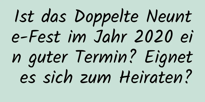 Ist das Doppelte Neunte-Fest im Jahr 2020 ein guter Termin? Eignet es sich zum Heiraten?