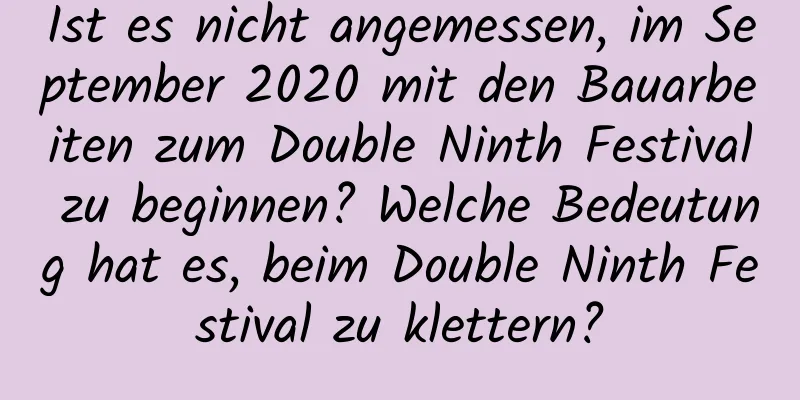 Ist es nicht angemessen, im September 2020 mit den Bauarbeiten zum Double Ninth Festival zu beginnen? Welche Bedeutung hat es, beim Double Ninth Festival zu klettern?