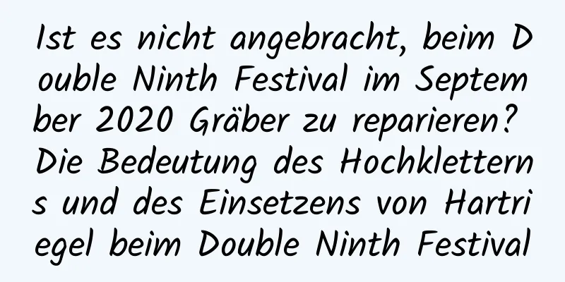 Ist es nicht angebracht, beim Double Ninth Festival im September 2020 Gräber zu reparieren? Die Bedeutung des Hochkletterns und des Einsetzens von Hartriegel beim Double Ninth Festival