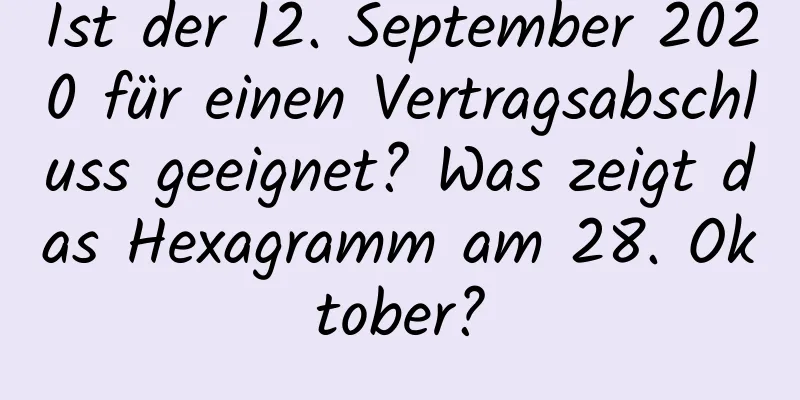 Ist der 12. September 2020 für einen Vertragsabschluss geeignet? Was zeigt das Hexagramm am 28. Oktober?