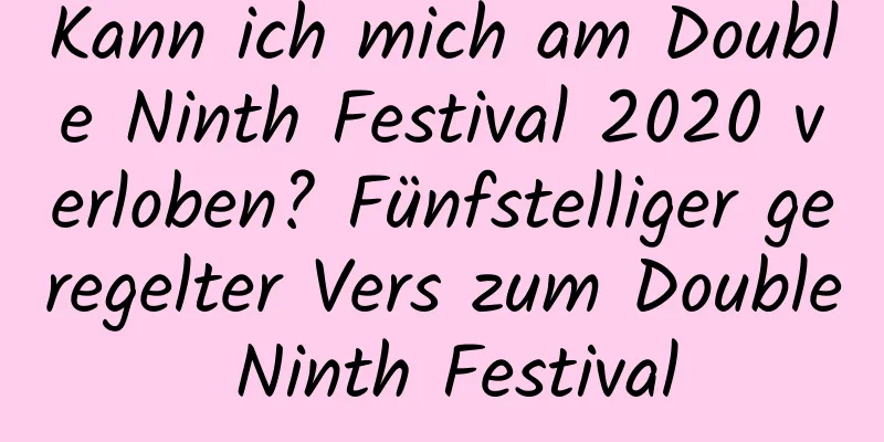 Kann ich mich am Double Ninth Festival 2020 verloben? Fünfstelliger geregelter Vers zum Double Ninth Festival