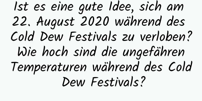 Ist es eine gute Idee, sich am 22. August 2020 während des Cold Dew Festivals zu verloben? Wie hoch sind die ungefähren Temperaturen während des Cold Dew Festivals?