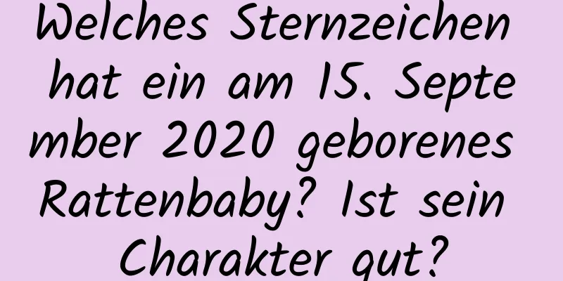 Welches Sternzeichen hat ein am 15. September 2020 geborenes Rattenbaby? Ist sein Charakter gut?