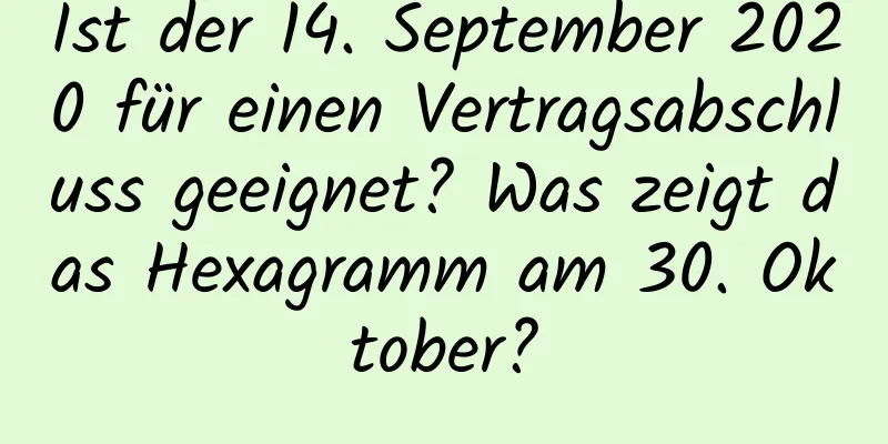 Ist der 14. September 2020 für einen Vertragsabschluss geeignet? Was zeigt das Hexagramm am 30. Oktober?